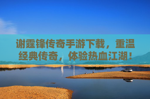 谢霆锋传奇手游下载,重温经典传奇,体验热血江湖!谢霆锋传奇手游下载,重温经典传奇,体验热血江湖!