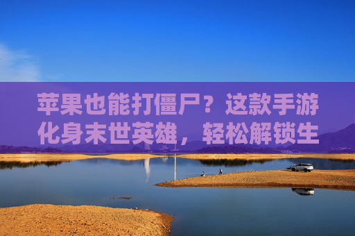 苹果也能打僵尸？这款手游化身末世英雄，轻松解锁生存新乐趣！苹果也能打僵尸？这款手游化身末世英雄，轻松解锁生存新乐趣！