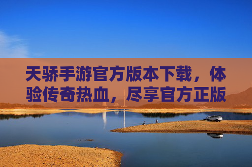 天骄手游官方版本下载,体验传奇热血,尽享官方正版乐趣