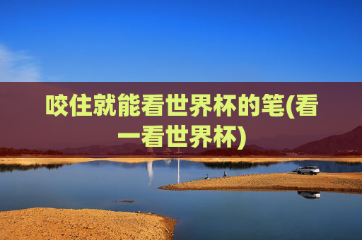 咬住就能看世界杯的笔(看一看世界杯)
