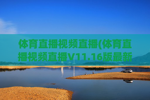 体育直播视频直播(体育直播视频直播V11.16版最新的更新时间.中国)