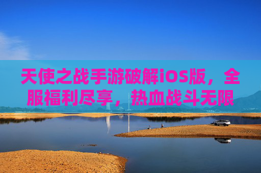 天使之战手游破解iOS版,全服福利尽享,热血战斗无限制畅玩体验