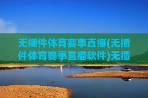 无插件体育赛事直播(无插件体育赛事直播软件)无插件体育赛事直播，官方软件，安全流畅观看各类体育赛事