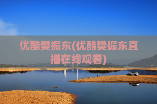 优酷樊振东(优酷樊振东直播在线观看)