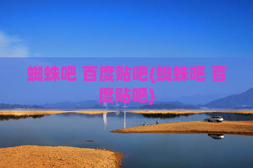 蜘蛛吧 百度贴吧(蜘蛛吧 百度贴吧)