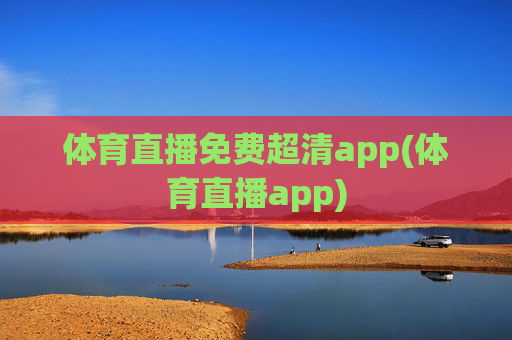 体育直播免费超清app(体育直播app)
