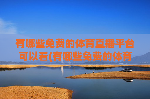 有哪些免费的体育直播平台可以看(有哪些免费的体育直播平台可以看nba)