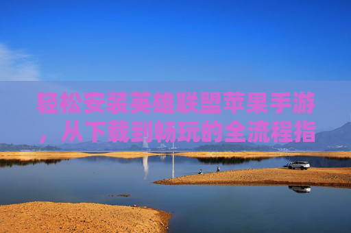轻松安装英雄联盟苹果手游,从下载到畅玩的全流程指南,轻松安装英雄联盟苹果手游,从下载到畅玩的全流程指南