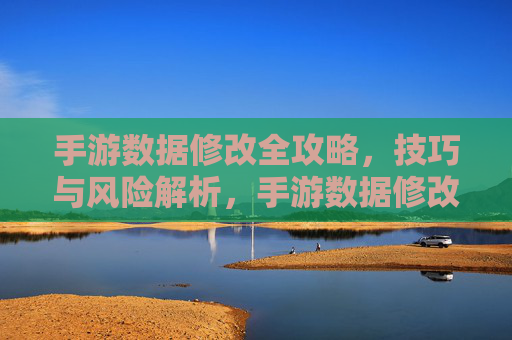 手游数据修改全攻略,技巧与风险解析,手游数据修改全攻略,技巧与风险解析