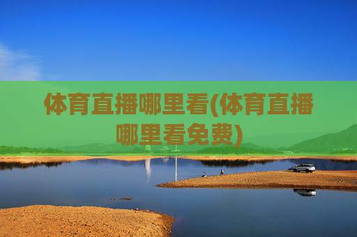 体育直播哪里看(体育直播哪里看免费)