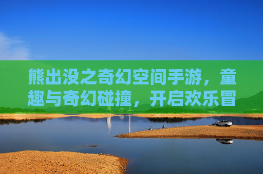 熊出没之奇幻空间手游，童趣与奇幻碰撞，开启欢乐冒险新篇章，熊出没之奇幻空间手游，童趣与奇幻碰撞，开启欢乐冒险新篇章