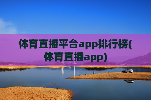 体育直播平台app排行榜(体育直播app)