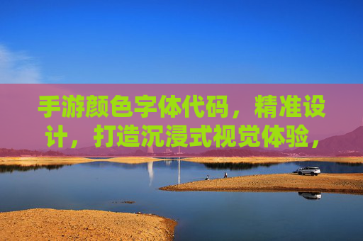 手游颜色字体代码,精准设计,打造沉浸式视觉体验,手游颜色字体代码精准设计,打造沉浸式视觉体验
