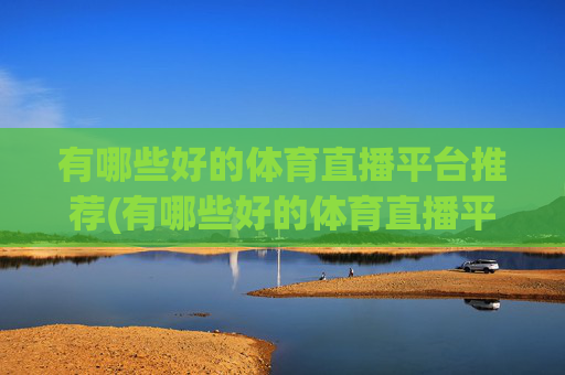 有哪些好的体育直播平台推荐(有哪些好的体育直播平台推荐一下)
