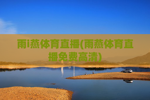 雨i燕体育直播(雨燕体育直播免费高清)