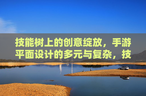 技能树上的创意绽放，手游平面设计的多元与复杂，技能树上的创意绽放，手游平面设计的多元与复杂