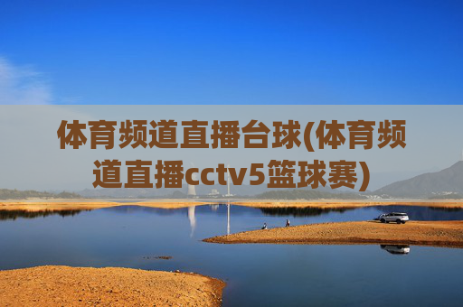 体育频道直播台球(体育频道直播cctv5篮球赛)