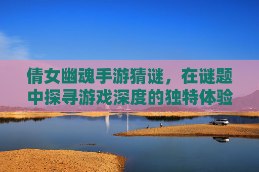 倩女幽魂手游猜谜,在谜题中探寻游戏深度的独特体验,倩女幽魂手游猜谜,在谜题中探寻游戏深度的独特体验