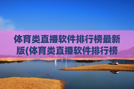 体育类直播软件排行榜最新版(体育类直播软件排行榜最新版下载)体育类直播软件排行榜最新版下载
