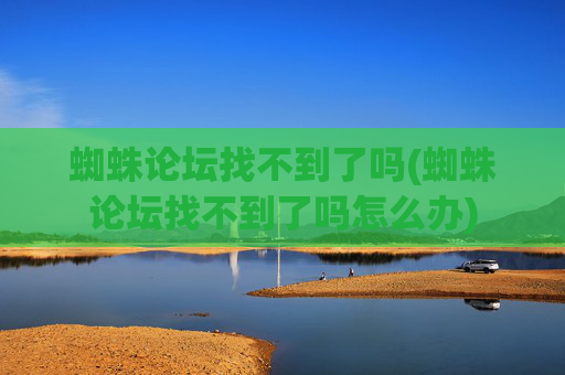 蜘蛛论坛找不到了吗(蜘蛛论坛找不到了吗怎么办)