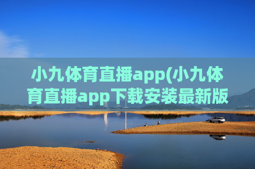 小九体育直播app(小九体育直播app下载安装最新版本)