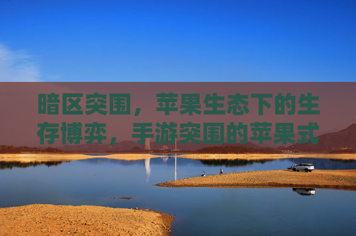 暗区突围,苹果生态下的生存博弈,手游突围的苹果式启示——手游在苹果平台的技术突围与生态融合路径,暗区突围,苹果生态下手游的技术突围与生态融合路径