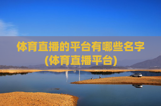 体育直播的平台有哪些名字(体育直播平台)