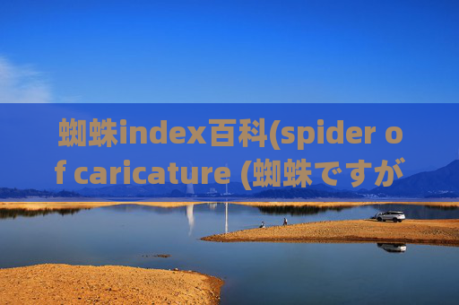 蜘蛛index百科(spider of caricature (蜘蛛ですが、なにか))