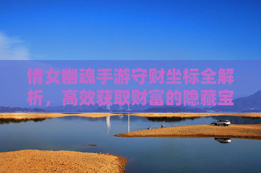 倩女幽魂手游守财坐标全解析,高效获取财富的隐藏宝地