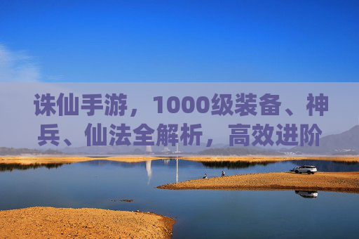 诛仙手游,1000级装备、神兵、仙法全解析,高效进阶指南