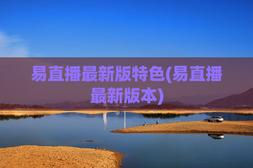 易直播最新版特色(易直播最新版本)