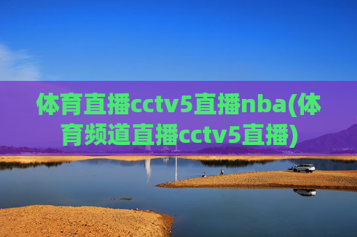 体育直播cctv5直播nba(体育频道直播cctv5直播)