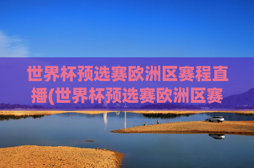 世界杯预选赛欧洲区赛程直播(世界杯预选赛欧洲区赛程直播在哪看)