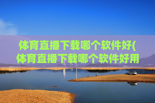 体育直播下载哪个软件好(体育直播下载哪个软件好用)