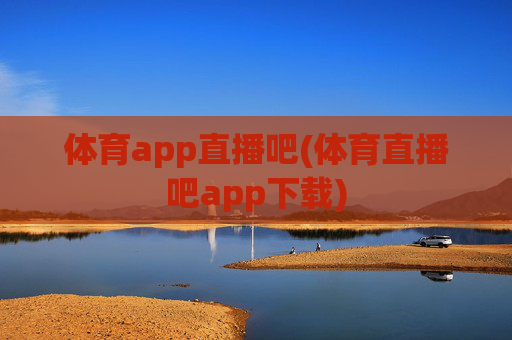 体育app直播吧(体育直播吧app下载)