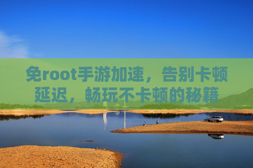 免root手游加速,告别卡顿延迟,畅玩不卡顿的秘籍