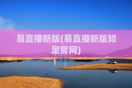 易直播新版(易直播新版知足官网)