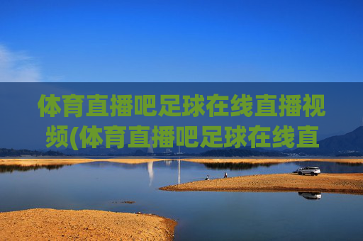 体育直播吧足球在线直播视频(体育直播吧足球在线直播视频下载)