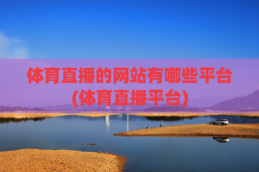 体育直播的网站有哪些平台(体育直播平台)