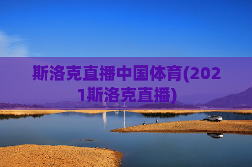 斯洛克直播中国体育(2021斯洛克直播)