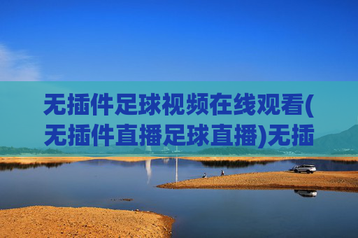 无插件足球视频在线观看(无插件直播足球直播)无插件足球视频在线观看（直播足球赛事）