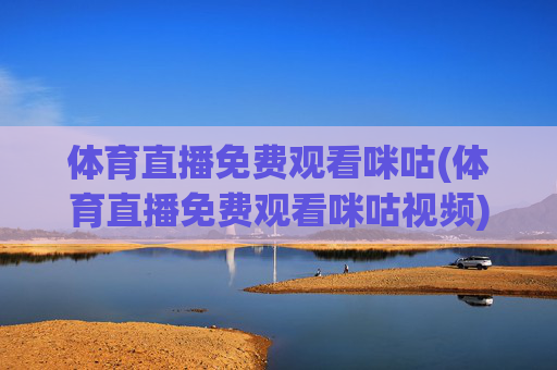 体育直播免费观看咪咕(体育直播免费观看咪咕视频)