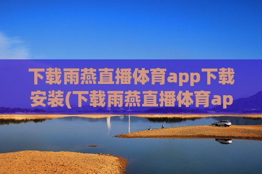 下载雨燕直播体育app下载安装(下载雨燕直播体育app下载安装苹果)