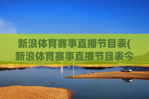 新浪体育赛事直播节目表(新浪体育赛事直播节目表今天)