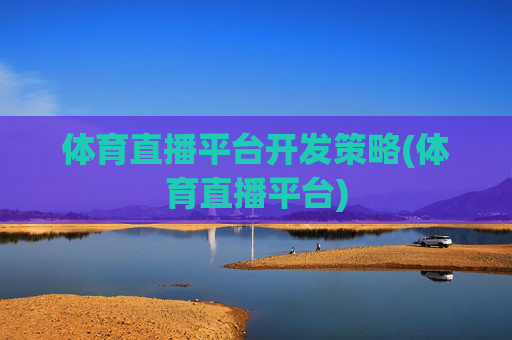 体育直播平台开发策略(体育直播平台)