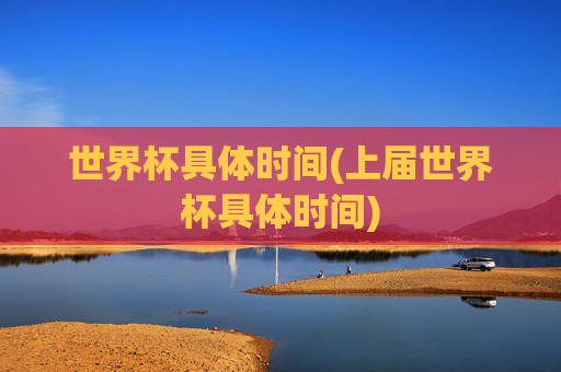 世界杯具体时间(上届世界杯具体时间)