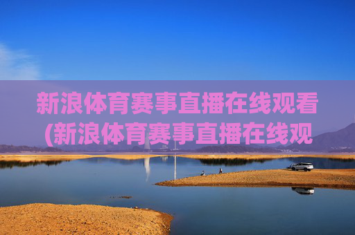 新浪体育赛事直播在线观看(新浪体育赛事直播在线观看视频)
