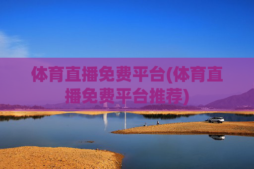 体育直播免费平台(体育直播免费平台推荐)