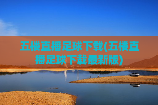 五楼直播足球下载(五楼直播足球下载最新版)