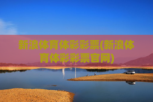 新浪体育体彩彩票(新浪体育体彩彩票官网)